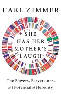 Карл Циммер - She Has Her Mother's Laugh: The Powers, Perversions, and Potential of Heredity
