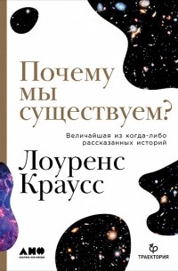 Лоренс Краусс - Почему мы существуем? Величайшая из когда-либо рассказанных историй