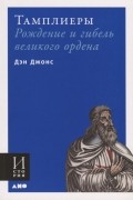 Дэн Джонс - Тамплиеры. Рождение и гибель великого ордена