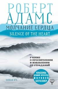 Роберт Адамс - Молчание сердца. Учение о просветлении и избавлении от страданий
