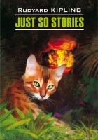 Редьярд Киплинг - Just So Stories for Little Children / Просто сказки. Книга для чтения на английском языке