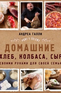 Андреа Галли - Домашние хлеб, колбаса, сыр своими руками для своей семьи. Pane e salame