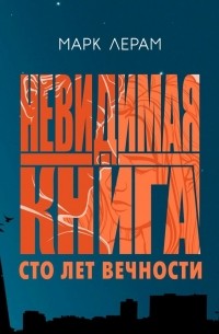 Марк Лерам - Невидимая книга. Сто лет вечности