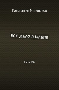 Константин Милованов - Всё дело в шляпе. Рассказы