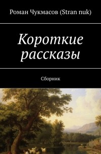 Роман Чукмасов - Короткие рассказы. Сборник-1