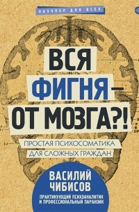 Василий Чибисов - Вся фигня – от мозга?! Простая психосоматика для сложных граждан