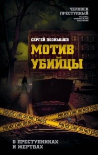Сергей Познышев - Мотив убийцы. О преступниках и жертвах
