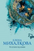 Елена Михалкова - Кто остался под холмом