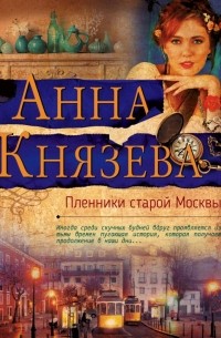 Анна Князева - Пленники старой Москвы