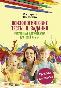 Маргарита Шевченко - Психологические тесты и задания. Рисуночная цветотерапия для всей семьи