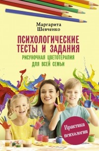 Маргарита Шевченко - Психологические тесты и задания. Рисуночная цветотерапия для всей семьи