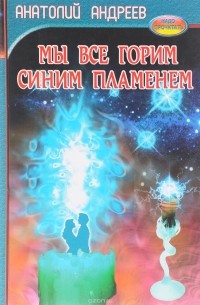Анатолий Андреев - Мы все горим синим пламенем (сборник)