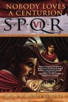 Джон Мэддокс Робертс - SPQR VI: Nobody Loves a Centurion