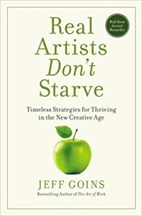 Джеф Гоинс - Real Artists Don't Starve: Timeless Strategies for Thriving in the New Creative Age
