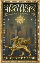 Джордж Мартин - Фантастический Нью-Йорк: Истории из города, который никогда не спит (сборник)