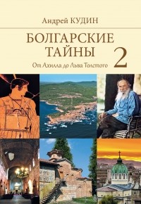Андрей Кудин - Болгарские тайны 2. От Ахилла до Льва Толстого