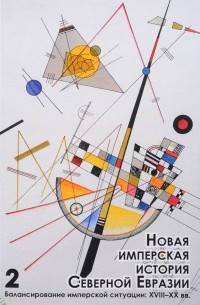 Новая имперская история Северной Евразии. В 2 частях. Часть 2. Балансирование имперской ситуации. XVIII-XX вв.