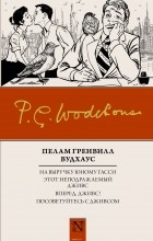 Пэлем Грэнвил Вудхаус - На выручку юному Гасси. Этот неподражаемый Дживс. Вперед, Дживс! Посоветуйтесь с Дживсом (сборник)