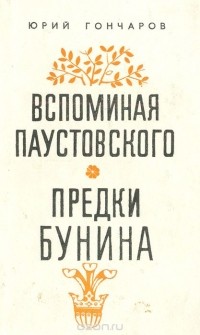 Юрий Гончаров - Вспоминая Паустовского. Предки Бунина