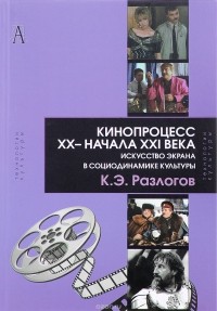 Кирилл Разлогов - Кинопроцесс XX - начала XXI века. Искусство экрана в социодинамике культуры. Теория и практика