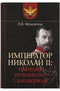 Петр Мультатули - Император Николай II. Трагедия непонятого Самодержца