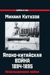 Михаил Кутузов - Японо-китайская война 1894-1895 гг. Неуслышанная война