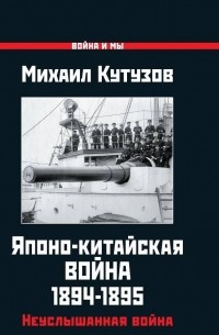 Михаил Кутузов - Японо-китайская война 1894-1895 гг. Неуслышанная война