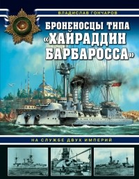 Владислав Гончаров - Броненосцы типа «Хайраддин Барбаросса». На службе двух империй