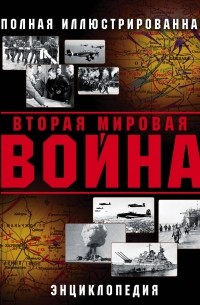 Вторая Мировая война. Полная иллюстрированная энциклопедия