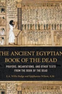 Уоллис Бадж - The Ancient Egyptian Book of the Dead: Prayers, Incantations, and Other Texts from the Book of the Dead