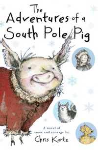 Крис Куртц - The Adventures of a South Pole Pig: A Novel of Snow and Courage