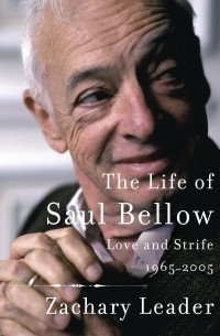 Zachary Leader - The Life of Saul Bellow: Love and Strife, 1965-2005