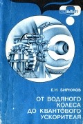 Борис Бирюков - От водяного колеса до квантового ускорителя