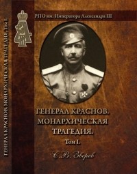 Станислав Зверев - Генерал Краснов. Монархическая трагедия. Том 1