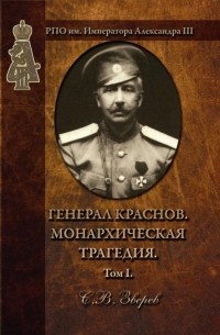 Станислав Зверев - Генерал Краснов. Монархическая трагедия. Том 1