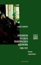 Модест Колеров - Археология русского политического идеализма: 1900-1927