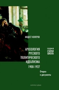 Модест Колеров - Археология русского политического идеализма: 1900-1927