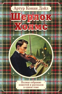 Артур Конан Дойл - Полное собрание повестей и рассказов о Шерлоке Холмсе в одном томе (сборник)