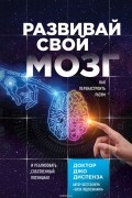 Развивай свой мозг. Как перенастроить разум и реализовать собственный потенциал