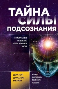Джозеф Мерфи - Тайна силы подсознания. Измените свое мышление, чтобы изменить жизнь
