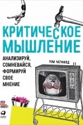 Том Чатфилд - Критическое мышление. Анализируй, сомневайся, формируй свое мнение