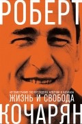 Роберт Кочарян - Жизнь и свобода. Автобиография экс-президента Армении и Карабаха