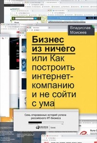 Владислав Моисеев - Бизнес из ничего, или Как построить интернет-компанию и не сойти с ума