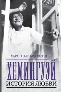 Аарон Эдвард Хотчнер - Хемингуэй: История любви