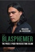 Waleed Al-Husseini - The Blasphemer: The Price I Paid for Rejecting Islam