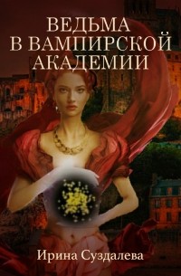 Ирина Суздалева - Ведьма в вампирской академии