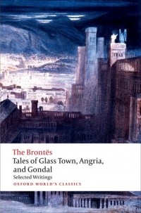  - Tales of Glass Town, Angria, and Gondal: Selected Early Writings