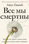 Все мы смертны. Что для нас дорого в самом конце и чем тут может помочь медицина