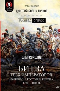 Олег Соколов - Битва трёх императоров. Наполеон, Россия и Европа. 1799 — 1805 гг.