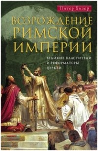 Питер Хизер - Возрождение Римской империи. Великие властители и реформаторы Церкви